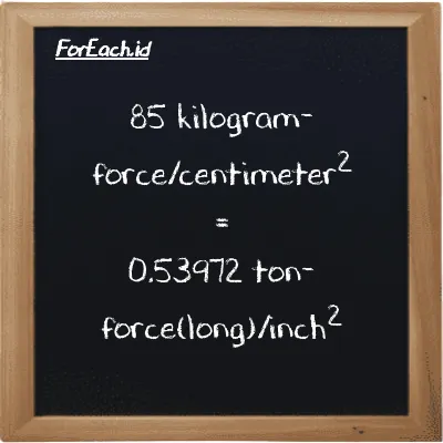 85 kilogram-force/centimeter<sup>2</sup> is equivalent to 0.53972 ton-force(long)/inch<sup>2</sup> (85 kgf/cm<sup>2</sup> is equivalent to 0.53972 LT f/in<sup>2</sup>)
